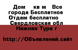 Дом 96 кв м - Все города Бесплатное » Отдам бесплатно   . Свердловская обл.,Нижняя Тура г.